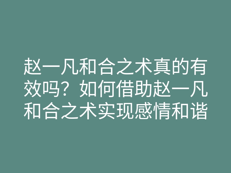 赵一凡和合之术真的有效吗？如何借助赵一凡和合之术实现感情和谐与幸福