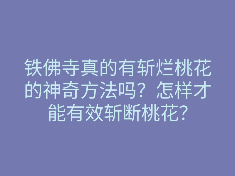 铁佛寺真的有斩烂桃花的神奇方法吗?怎样才能有效斩断桃花?