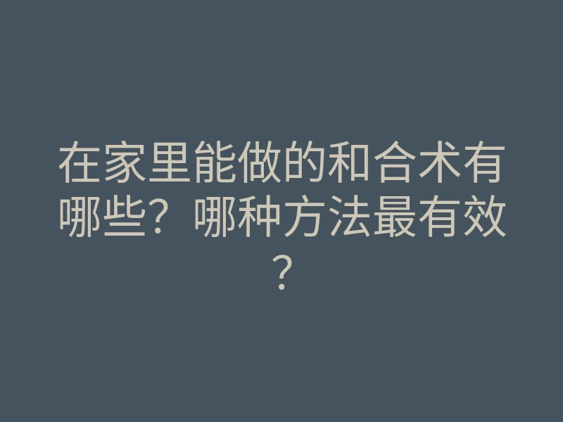 在家里能做的和合术有哪些?哪种方法最有效?