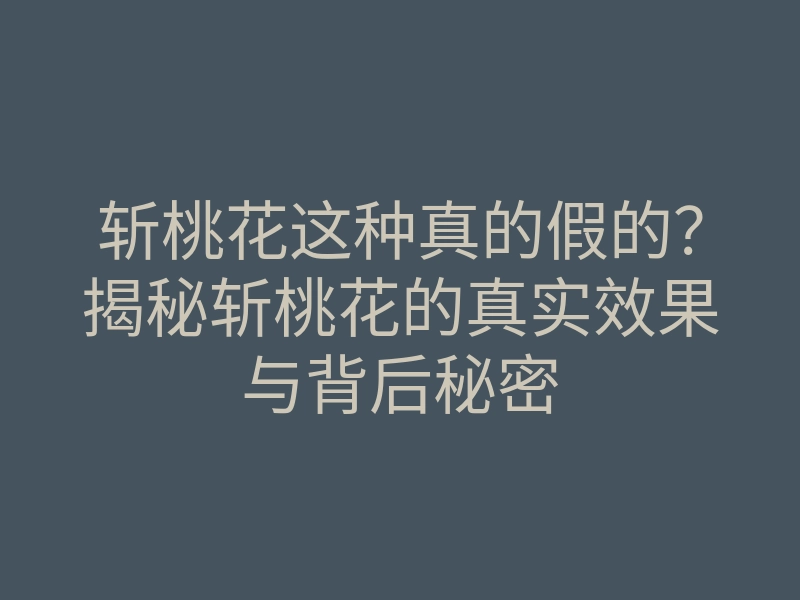 斩桃花这种真的假的?揭秘斩桃花的真实效果与背后秘密