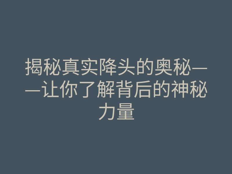 揭秘真实降头的奥秘——让你了解背后的神秘力量