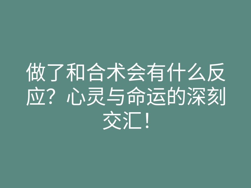 做了和合术会有什么反应?心灵与命运的深刻交汇!