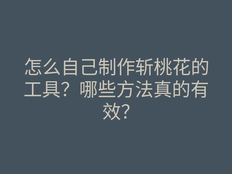 怎么自己制作斩桃花的工具?哪些方法真的有效?