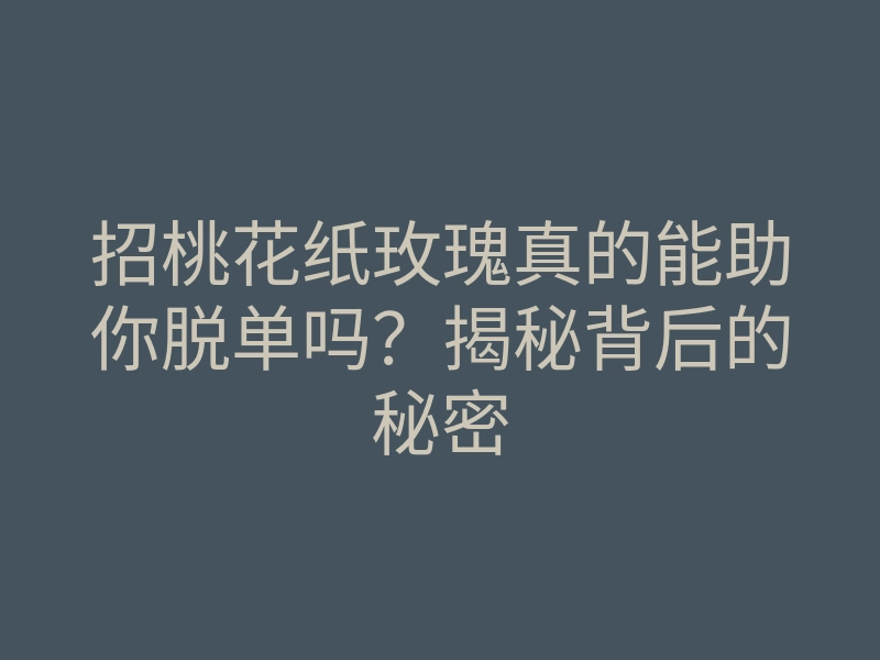 招桃花纸玫瑰真的能助你脱单吗?揭秘背后的秘密