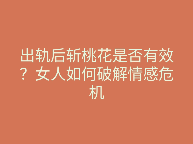 出轨后斩桃花是否有效?女人如何破解情感危机