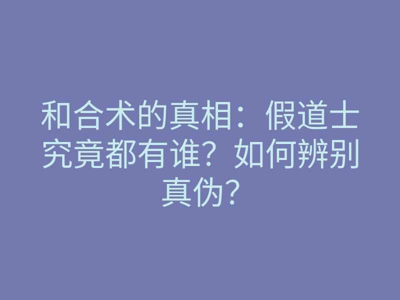 和合术的真相：假道士究竟都有谁？如何辨别真伪？