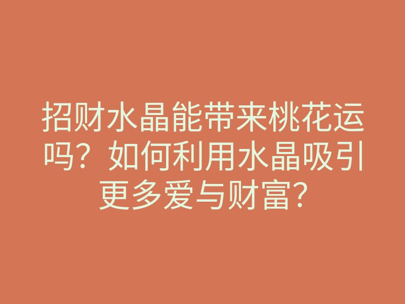 招财水晶能带来桃花运吗?如何利用水晶吸引更多爱与财富?