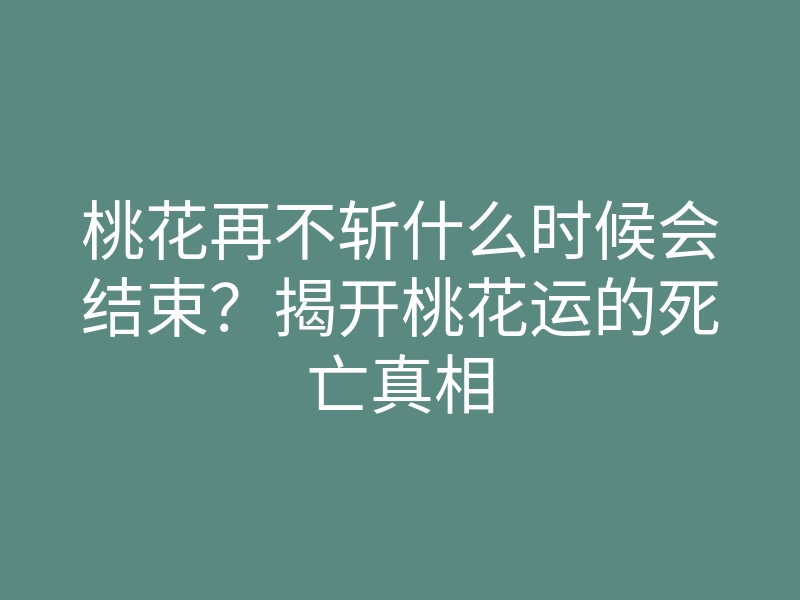 桃花再不斩什么时候会结束?揭开桃花运的死亡真相