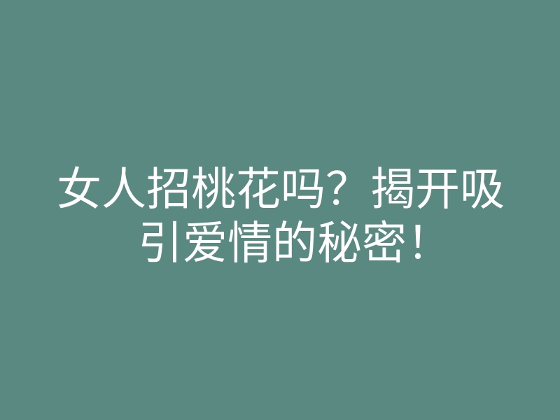 女人招桃花吗？揭开吸引爱情的秘密！