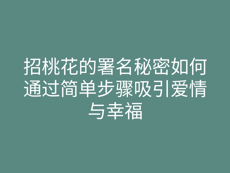 招桃花的署名秘密如何通过简单步骤吸引爱情与幸福