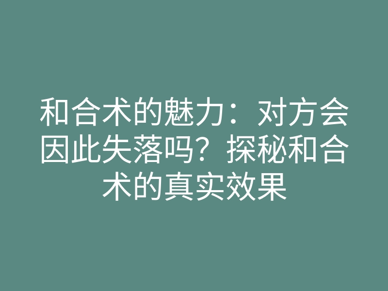 和合术的魅力：对方会因此失落吗？探秘和合术的真实效果