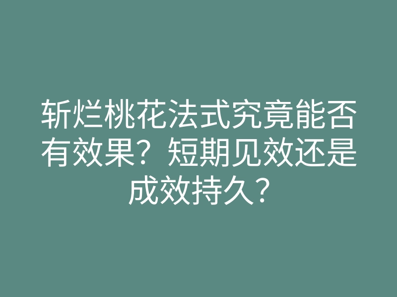 斩烂桃花法式究竟能否有效果?短期见效还是成效持久?