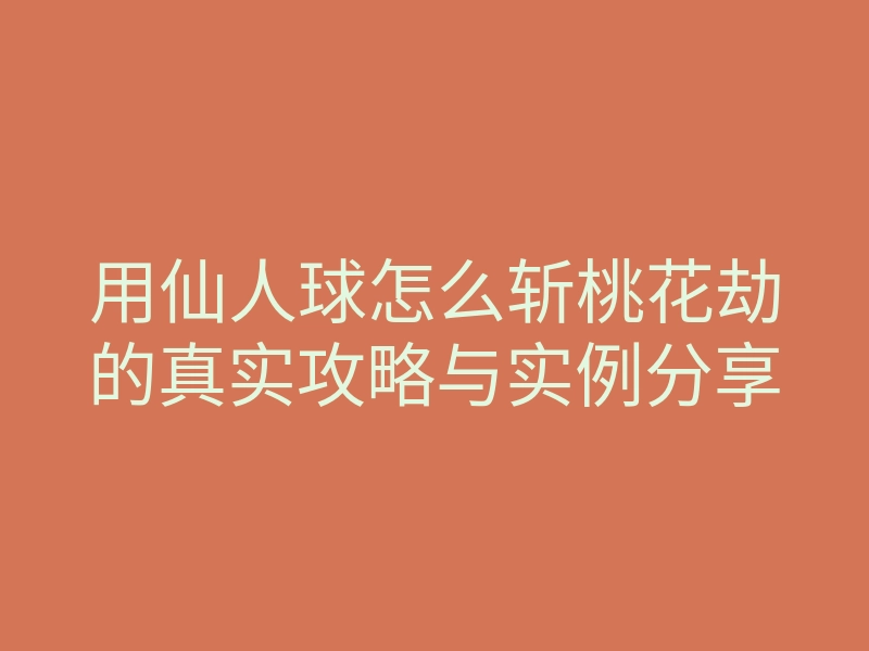 用仙人球怎么斩桃花劫的真实攻略与实例分享
