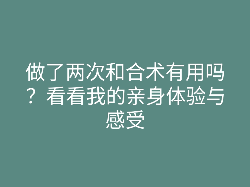 做了两次和合术有用吗?看看我的亲身体验与感受