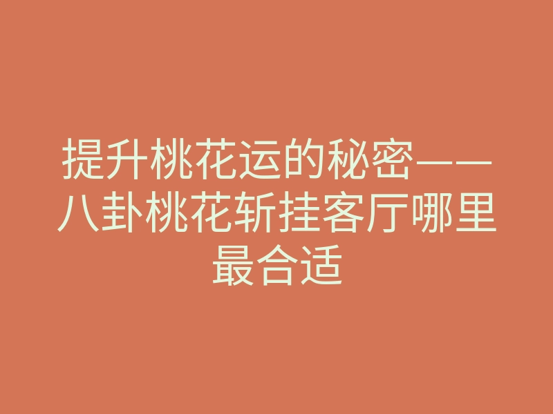 提升桃花运的秘密——八卦桃花斩挂客厅哪里最合适