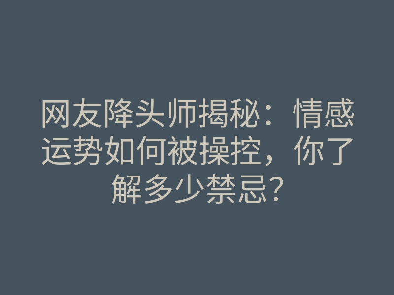 网友降头师揭秘:情感运势如何被操控,你了解多少禁忌?