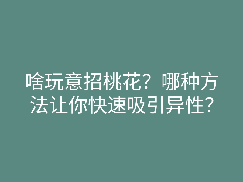啥玩意招桃花?哪种方法让你快速吸引异性?