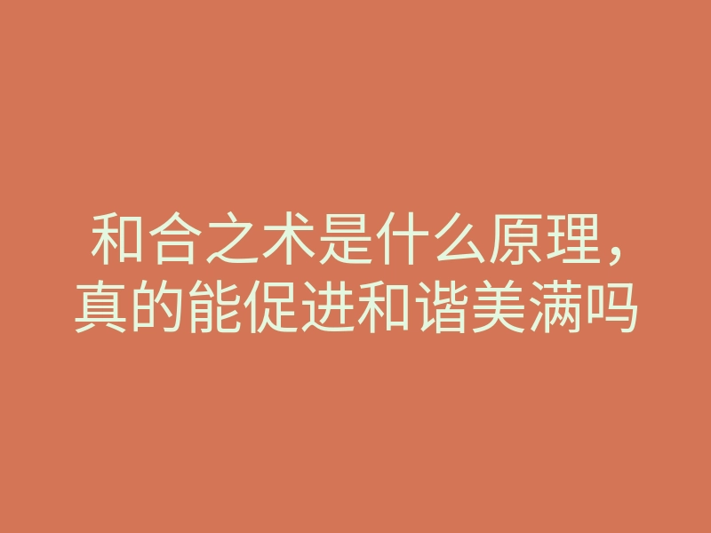 和合之术是什么原理,真的能促进和谐美满吗