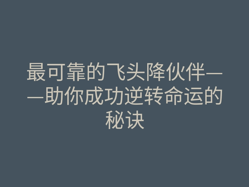 最可靠的飞头降伙伴——助你成功逆转命运的秘诀