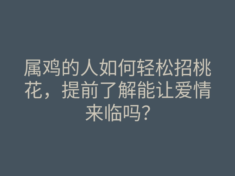 属鸡的人如何轻松招桃花,提前了解能让爱情来临吗?
