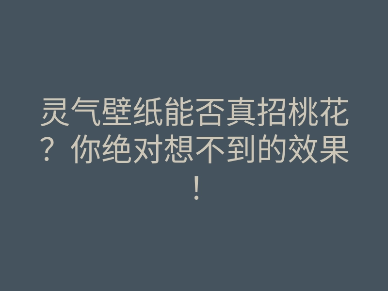 灵气壁纸能否真招桃花?你绝对想不到的效果!