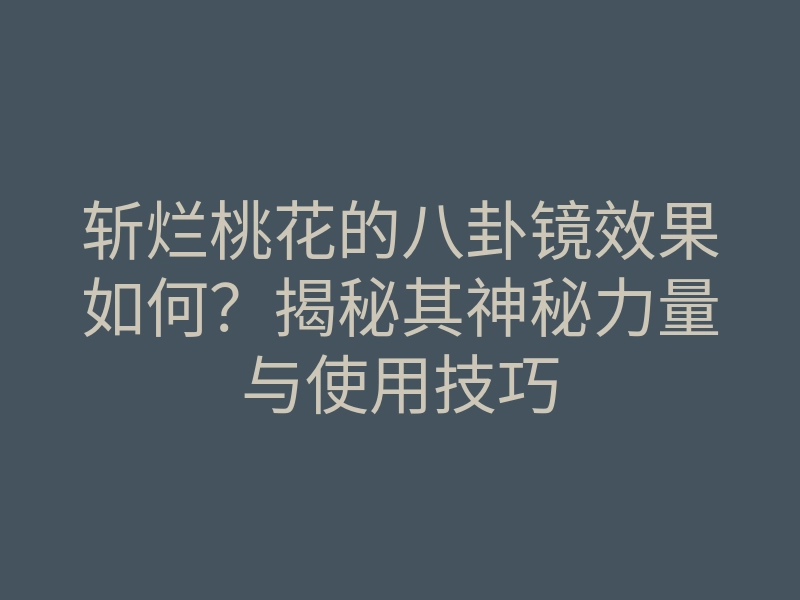 斩烂桃花的八卦镜效果如何?揭秘其神秘力量与使用技巧