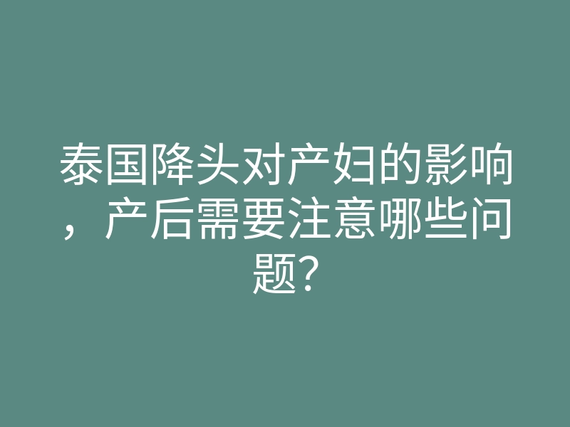 泰国降头对产妇的影响,产后需要注意哪些问题?