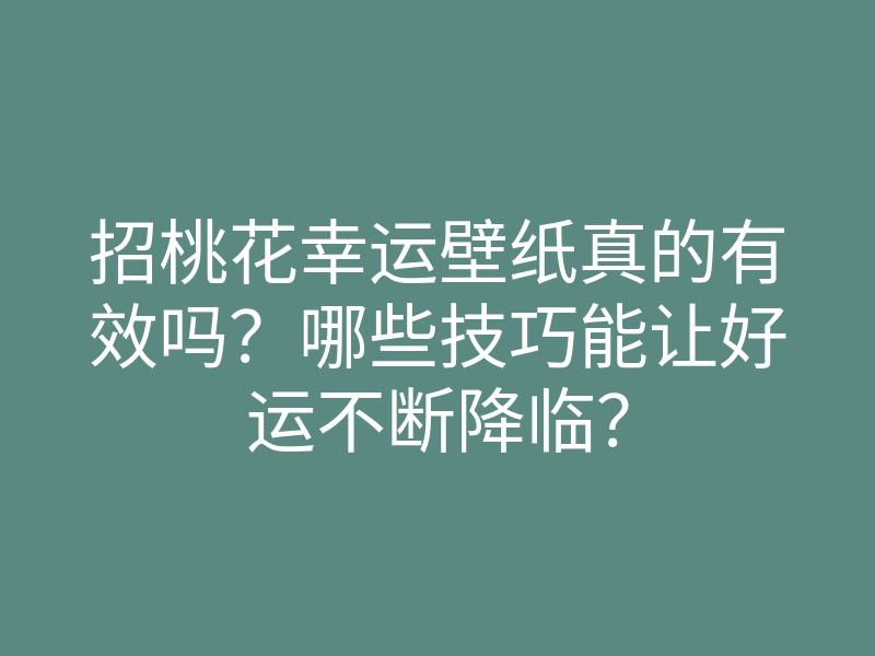 招桃花幸运壁纸真的有效吗?哪些技巧能让好运不断降临?