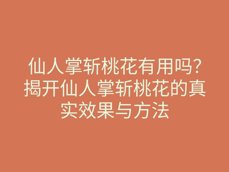 仙人掌斩桃花有用吗？揭开仙人掌斩桃花的真实效果与方法