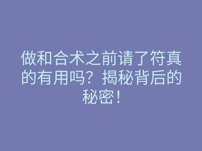 做和合术之前请了符真的有用吗？揭秘背后的秘密！