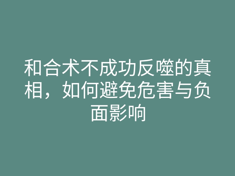 和合术不成功反噬的真相,如何避免危害与负面影响