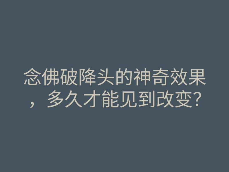 念佛破降头的神奇效果,多久才能见到改变?