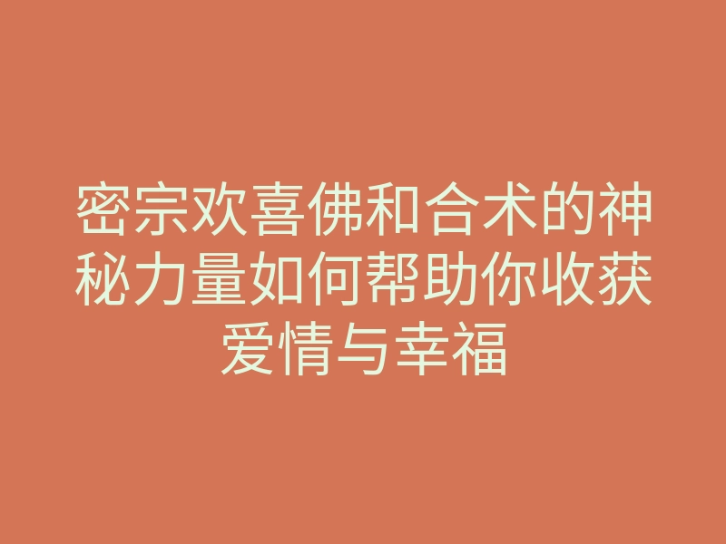 密宗欢喜佛和合术的神秘力量如何帮助你收获爱情与幸福