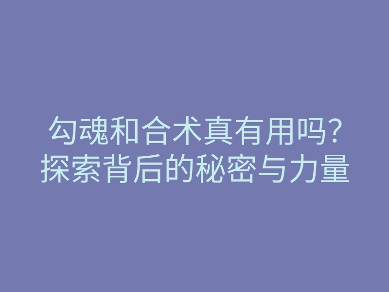 勾魂和合术真有用吗?探索背后的秘密与力量