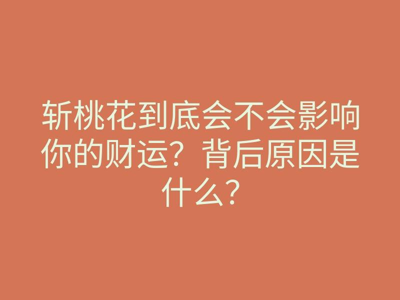 斩桃花到底会不会影响你的财运?背后原因是什么?