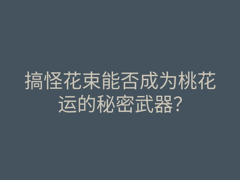 搞怪花束能否成为桃花运的秘密武器?