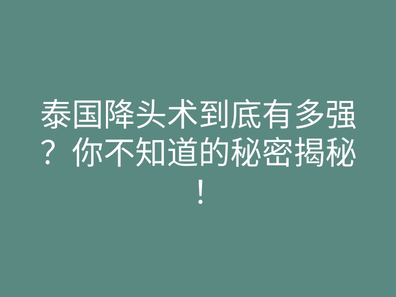泰国降头术到底有多强?你不知道的秘密揭秘!