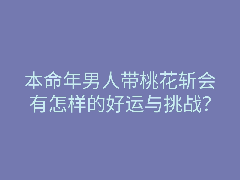 本命年男人带桃花斩会有怎样的好运与挑战?