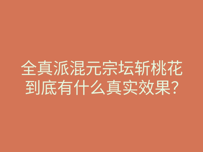 全真派混元宗坛斩桃花到底有什么真实效果?