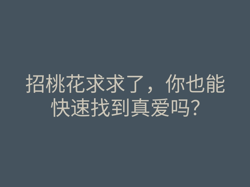招桃花求求了,你也能快速找到真爱吗?
