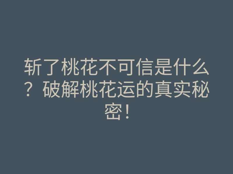 斩了桃花不可信是什么?破解桃花运的真实秘密!