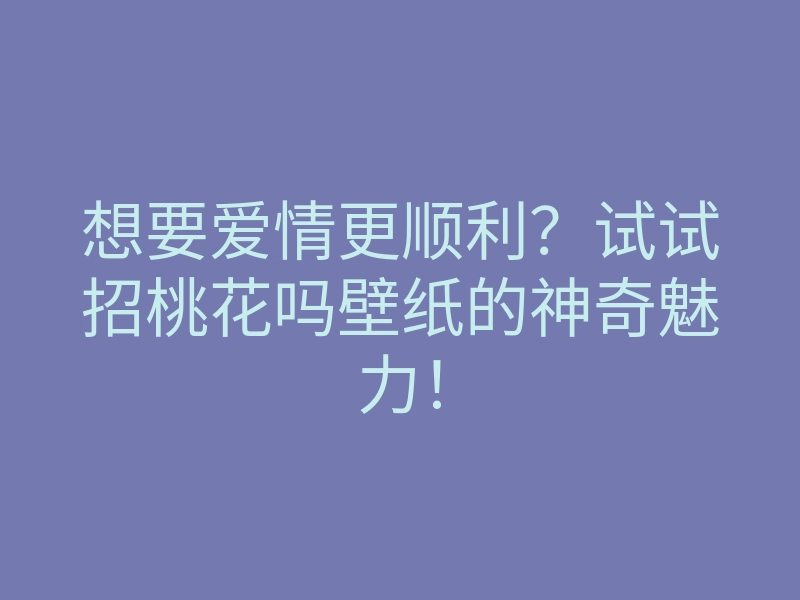 想要爱情更顺利？试试招桃花吗壁纸的神奇魅力！