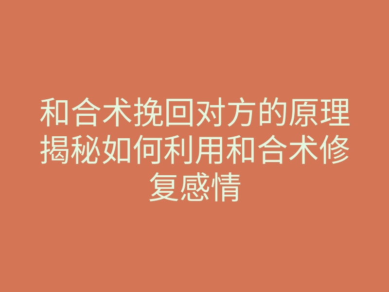 和合术挽回对方的原理揭秘如何利用和合术修复感情