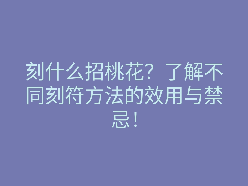 刻什么招桃花?了解不同刻符方法的效用与禁忌!