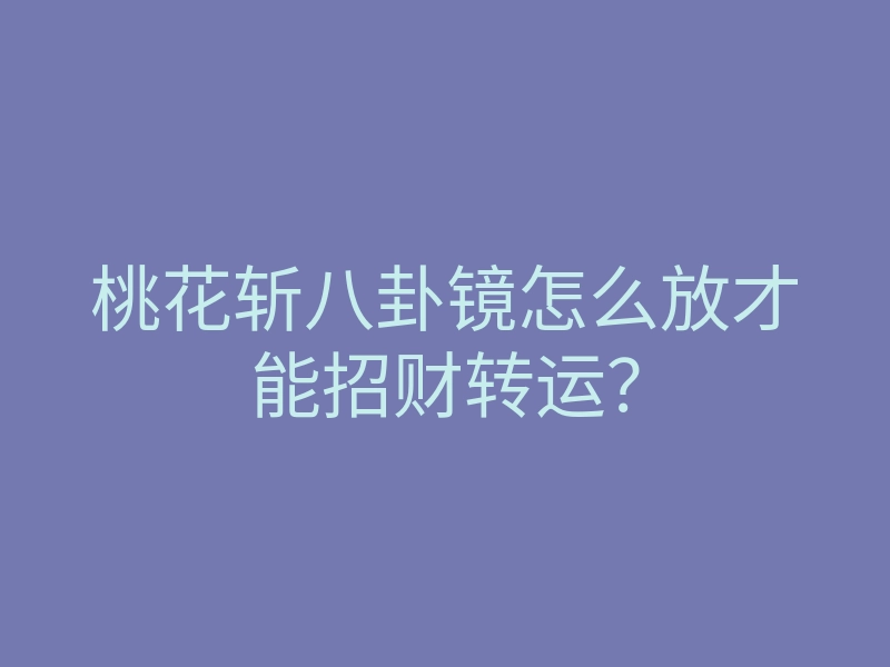 桃花斩八卦镜怎么放才能招财转运?