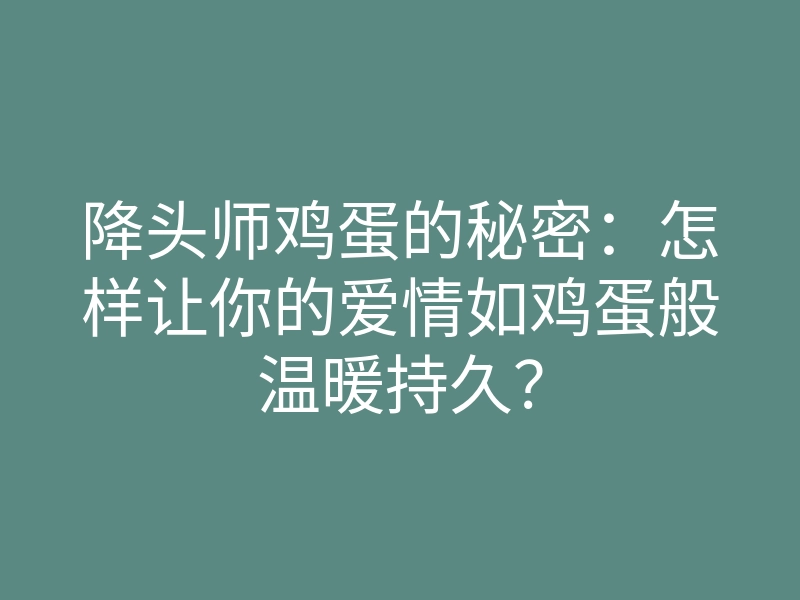 降头师鸡蛋的秘密:怎样让你的爱情如鸡蛋般温暖持久?