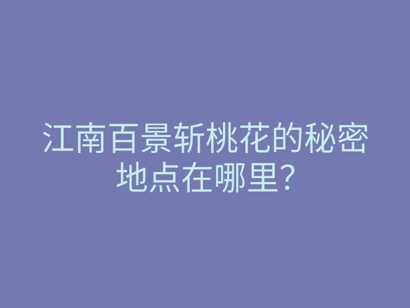 江南百景斩桃花的秘密地点在哪里?