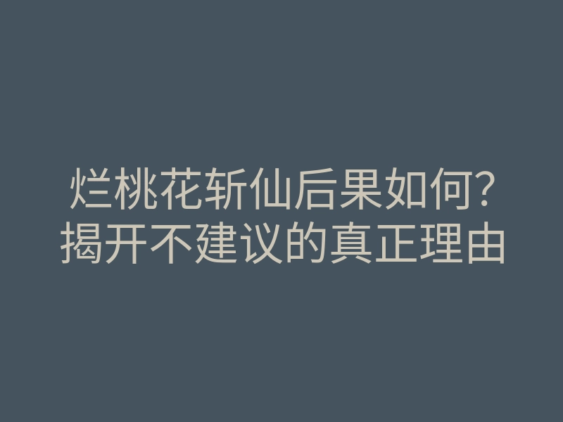 烂桃花斩仙后果如何?揭开不建议的真正理由
