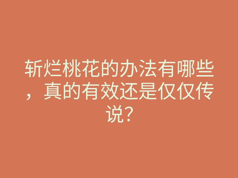 斩烂桃花的办法有哪些,真的有效还是仅仅传说?