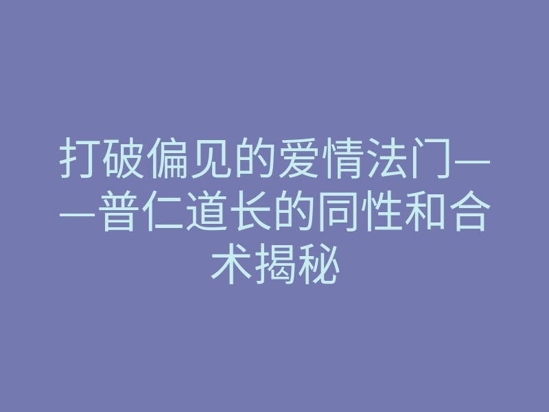 打破偏见的爱情法门——普仁道长的同性和合术揭秘